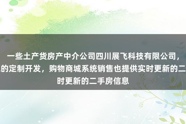 一些土产货房产中介公司四川展飞科技有限公司，购物商城的定制开发，购物商城系统销售也提供实时更新的二手房信息